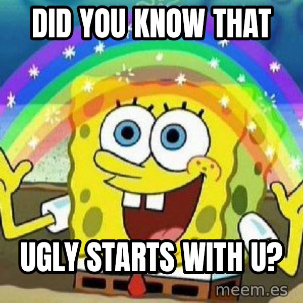 Imagination meme: did you know that / Ugly starts with u?