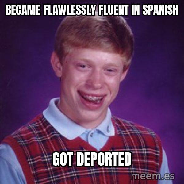 Bad Luck Brian meme: Became flawlessly fluent in Spanish / Got deported