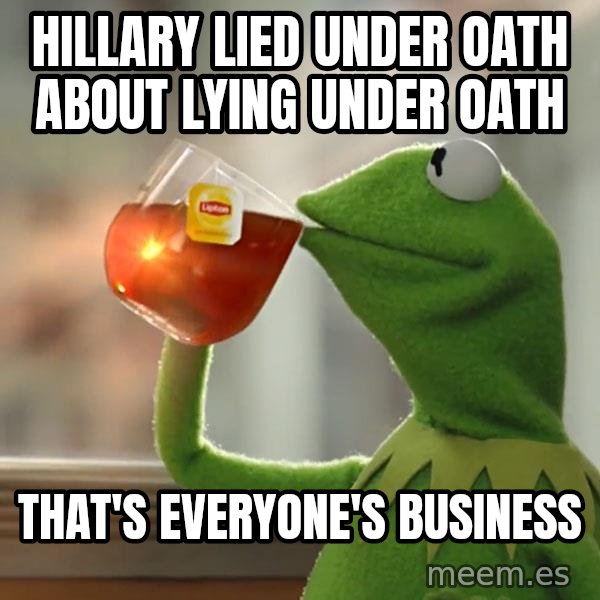 Kermit The Frog Drinking Tea meme: hillary lied under oath about lying under oath / that's everyone's business