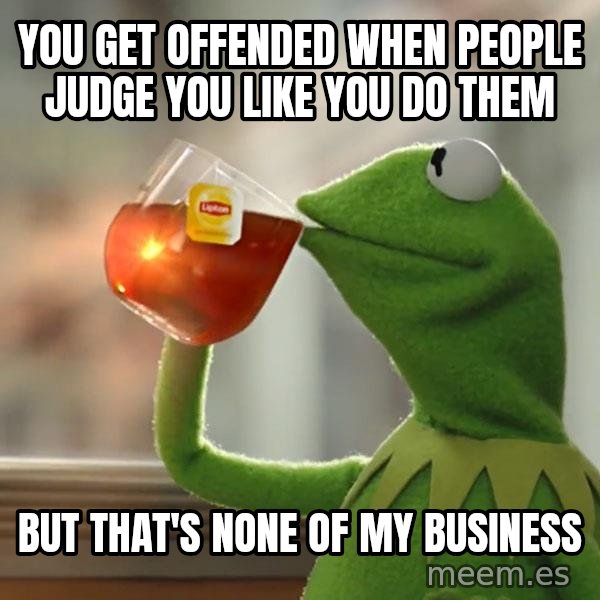 Kermit The Frog Drinking Tea meme: You get offended when people judge you like you do them / but that's none of my business