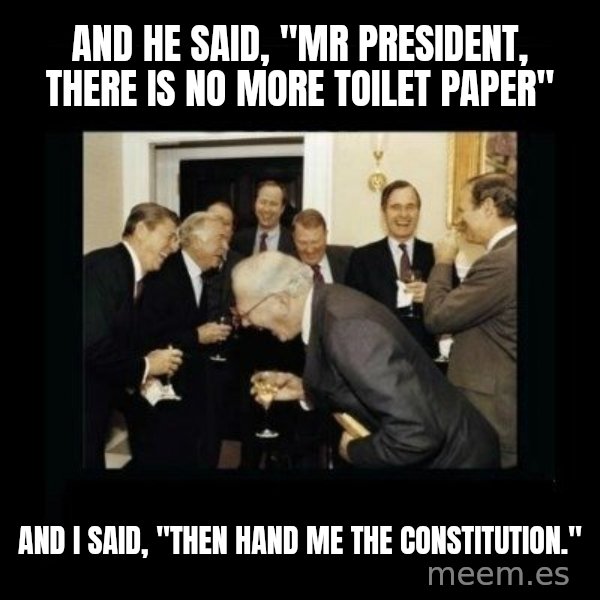 Rich Men Laughing meme: And he said, "mr president, there is no more toilet paper" / And I said, "Then hand me the constitution."