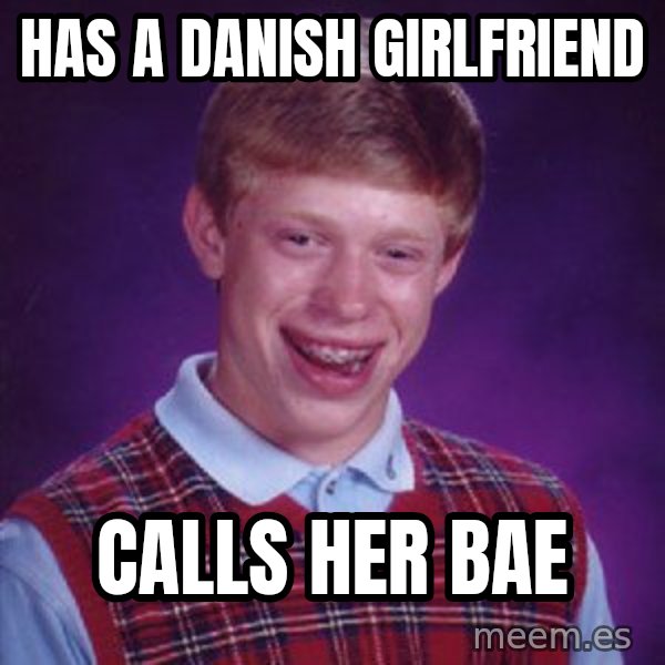 Bad Luck Brian meme: has a danish girlfriend / calls her bae