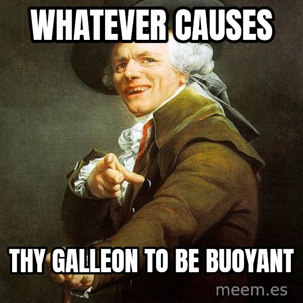 Joseph Ducreux meme: Whatever causes / Thy Galleon to be buoyant