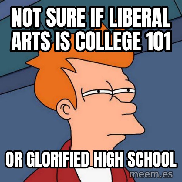 Futurama Fry meme: not sure if liberal arts is college 101 / or glorified high school