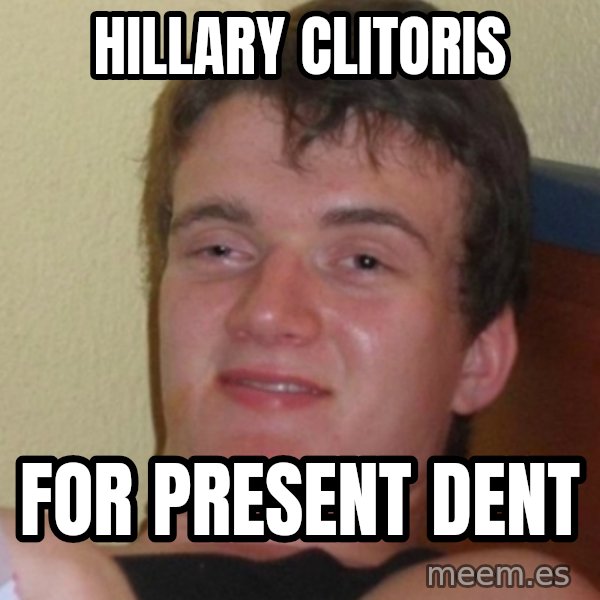 Stoner Stanley meme: hillary clitoris / for present dent