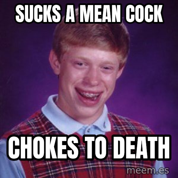 Bad Luck Brian meme: sucks a mean cock / chokes to death