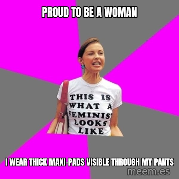 Feminist Cunt meme: proud to be a woman / I wear thick maxi-pads visible through my pants