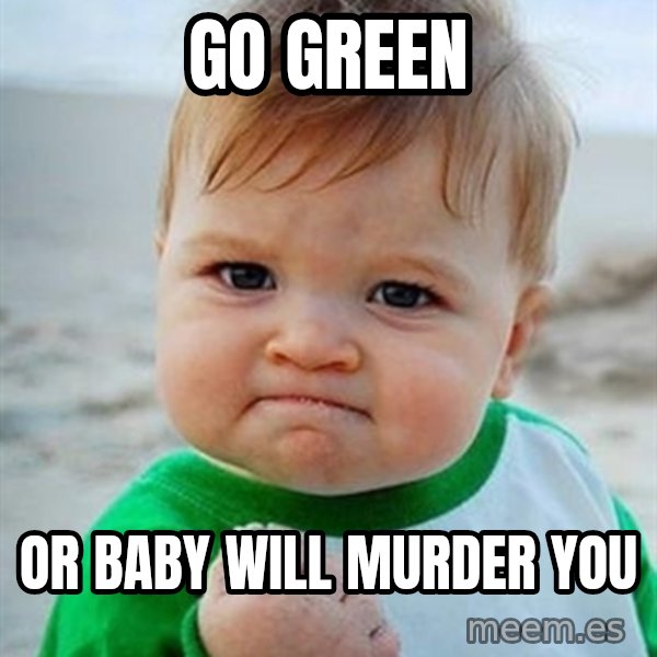 Victory Baby meme: Go Green / Or Baby Will Murder You