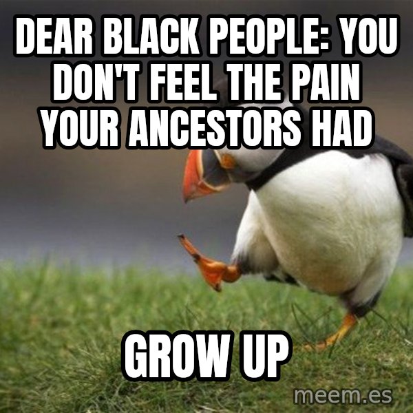 Unpopular Opinion Puffin meme: dear black people: You don't feel the pain your ancestors had / grow up
