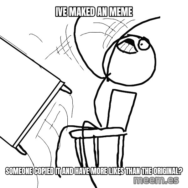 Desk Flip Rage Guy meme: ive maked an meme / someone copied it and have more likes than the original?