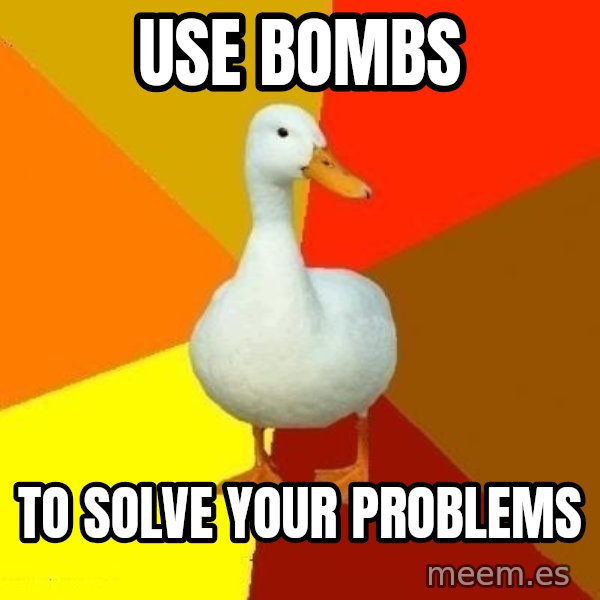 Technologically Impaired Duck meme: Use bombs / to solve your problems