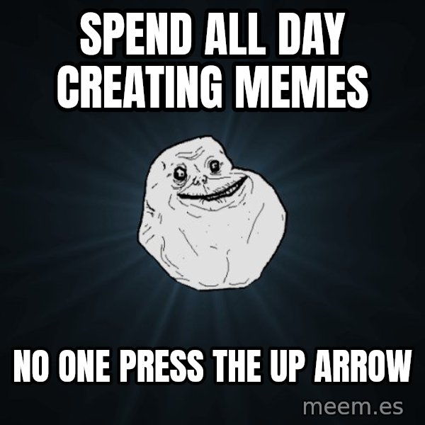 Forever Alone meme: Spend all day creating memes / no one press the up arrow