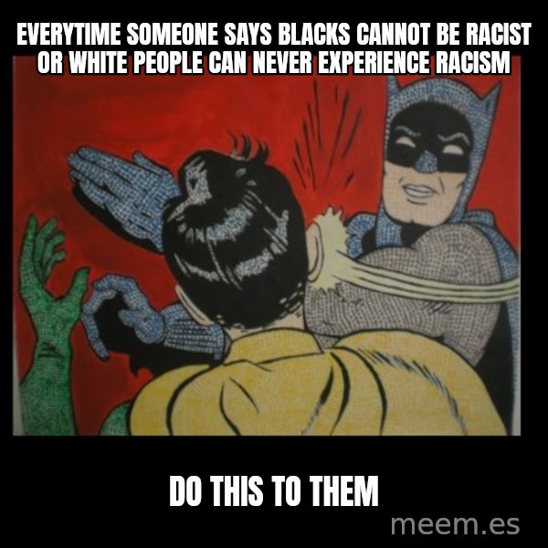 Batman Slappp meme: everytime someone says blacks cannot be racist or white people can never experience racism / do this to them