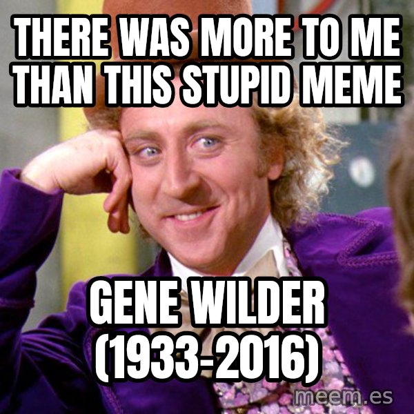 Willy Wonka meme: there was more to me than this stupid meme / gene wilder (1933-2016)