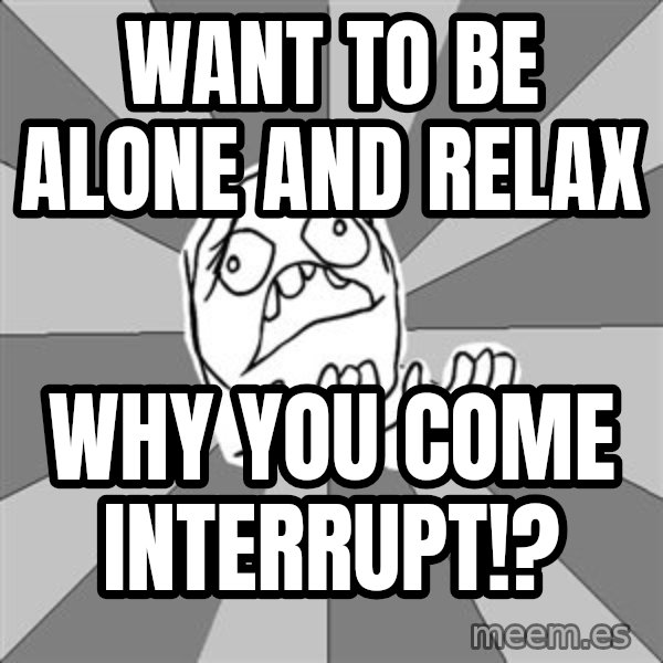 Whyyy??? meme: want to be alone and relax / why you come interrupt!?