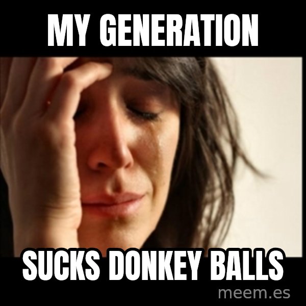 First World Problems meme: my generation / sucks donkey balls