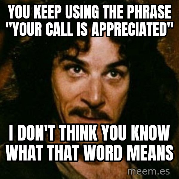You keep using that word, I don't think it means what you think it means meme: You keep using the phrase "Your call is appreciated" / I don't think you know what that word means