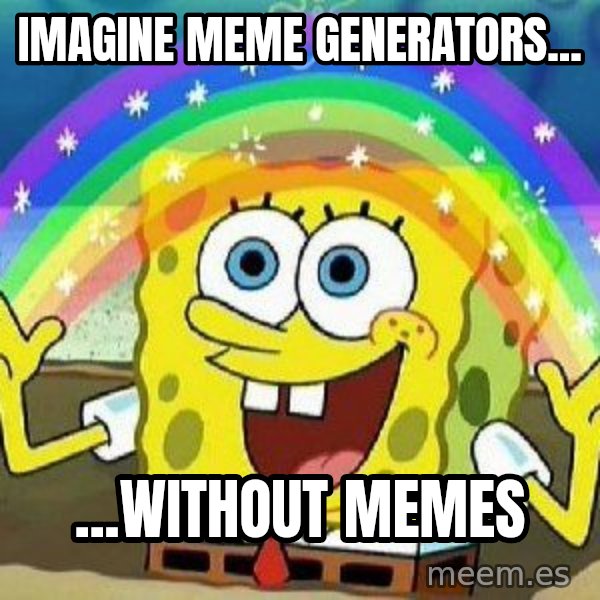 Imagination meme: Imagine meme generators... / ...without  memes