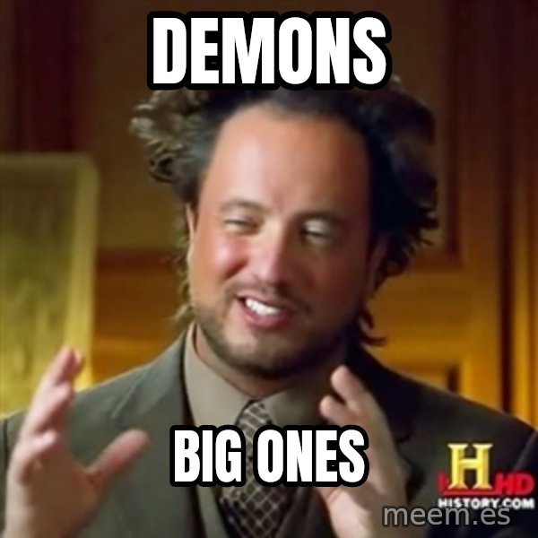 ancient alien guy meme: Demons / BIG ONES