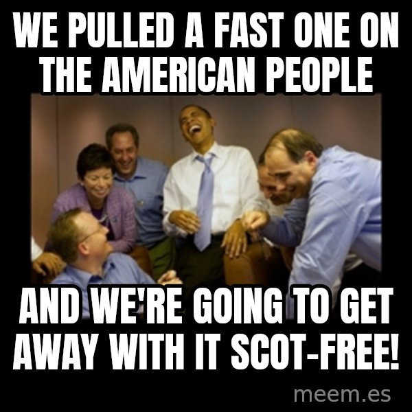 obama laughing  meme: WE PULLED A FAST ONE ON THE AMERICAN PEOPLE / AND WE'RE GOING TO GET AWAY WITH IT SCOT-FREE!