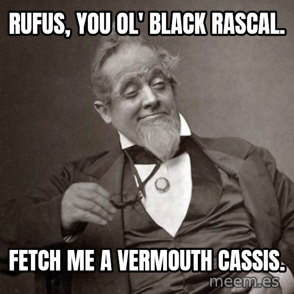 1889 [10] guy meme: rufus, you ol' black rascal. / fetch me a vermouth cassis.