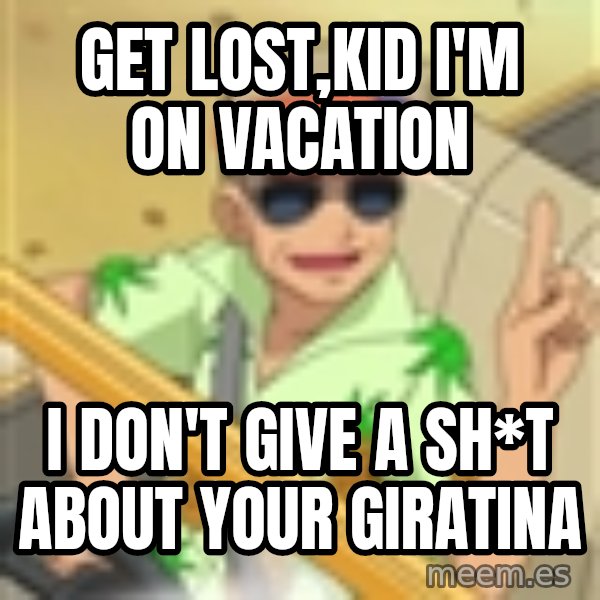 Professor Oak meme: Get lost,kid i'm on vacation / i don't give a sh*t about your giratina