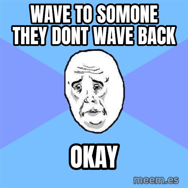 Okay Guy meme: Wave to somone they dont wave back / Okay