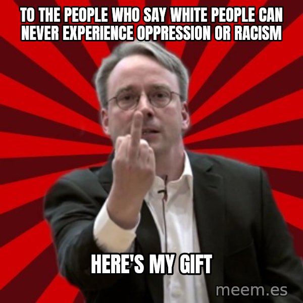Angry Linus meme: to the people who say white people can never experience oppression or racism / here's my gift