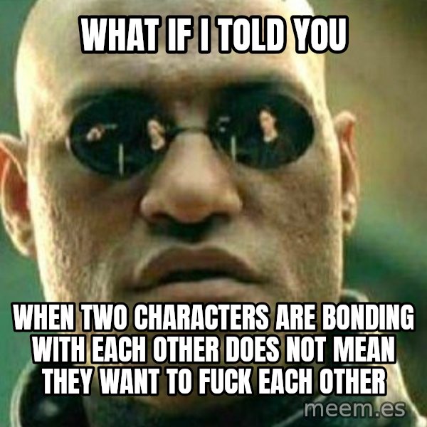 What If I Told You meme: What if I told you / when two characters are bonding with each other does not mean they want to fuck each other