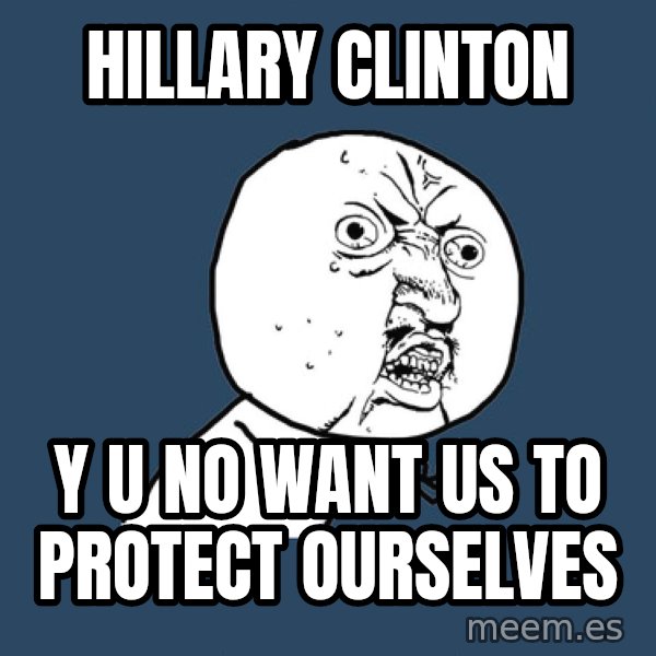 Y U No meme: Hillary Clinton / y u no want us to protect ourselves