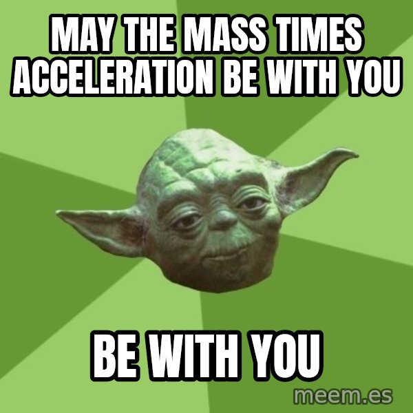 Advice Yoda Gives meme: may the mass times acceleration be with you / be with you