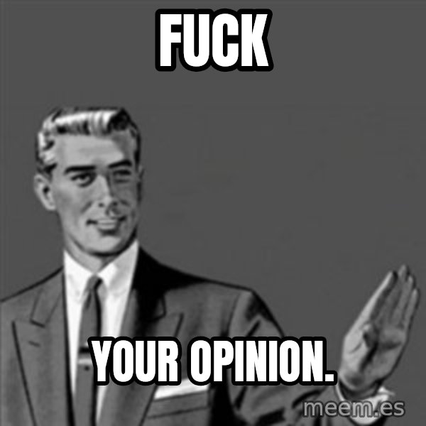 Correction Guy meme: FUCK / YOUR OPINION.