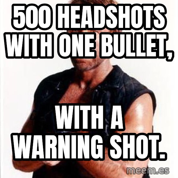Chuck Norris  meme: 500 headshots with one bullet, / with a warning shot.