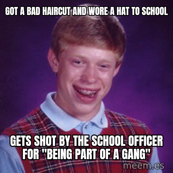 Bad Luck Brian meme: Got a bad haircut and wore a hat to school / Gets shot by the school officer for "being part of a gang"