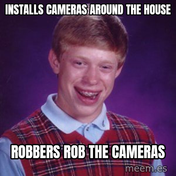 Bad Luck Brian meme: installs cameras around the house / robbers rob the cameras