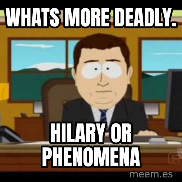 south park aand it's gone meme: Whats more deadly. / Hilary or phenomena