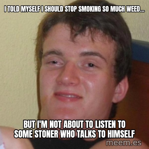 Stoner Stanley meme: I told myself i should stop smoking so much weed... / But I'm not about to listen to some stoner who talks to himself
