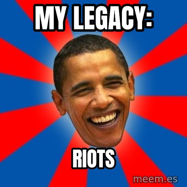 Obama meme: my legacy: / RIOTS