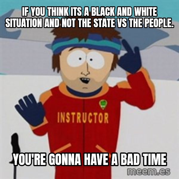 SouthPark Bad Time meme meme: If you think its a black and white situation and not the state vs the people. / you're gonna have a bad time