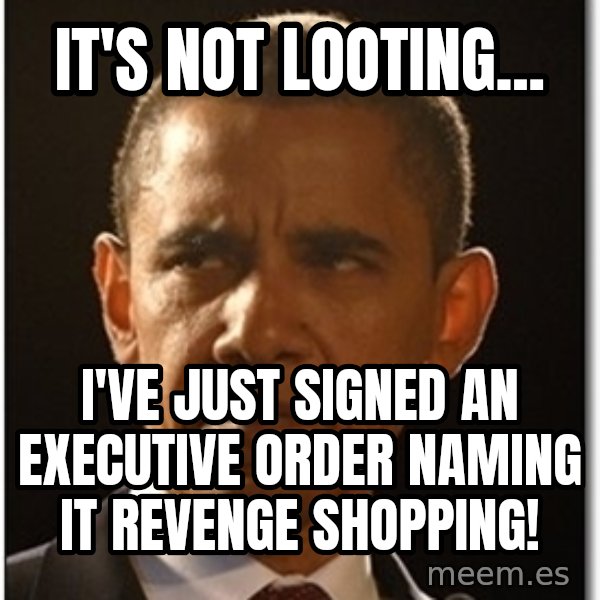 Obama meme: It's not looting... / I've just signed an executive order naming it REVENGE shopping!