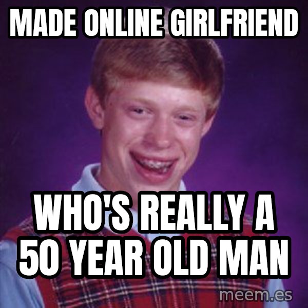 Bad Luck Brian meme: Made online girlfriend / who's really a 50 year old man