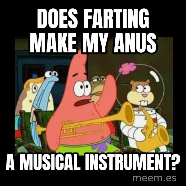 Patrick Star Instrument meme: Does farting make my anus / a musical instrument?