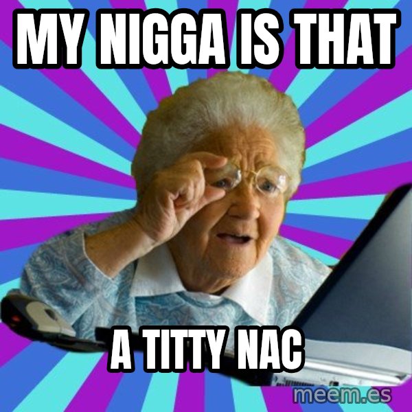 old lady meme: my nigga is that / a Titty nac