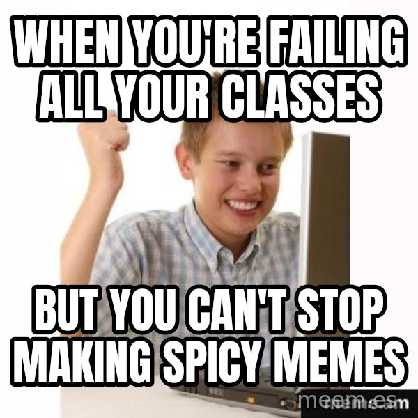 First Day on the internet kid meme: when you're failing all your classes / but you can't stop making spicy memes