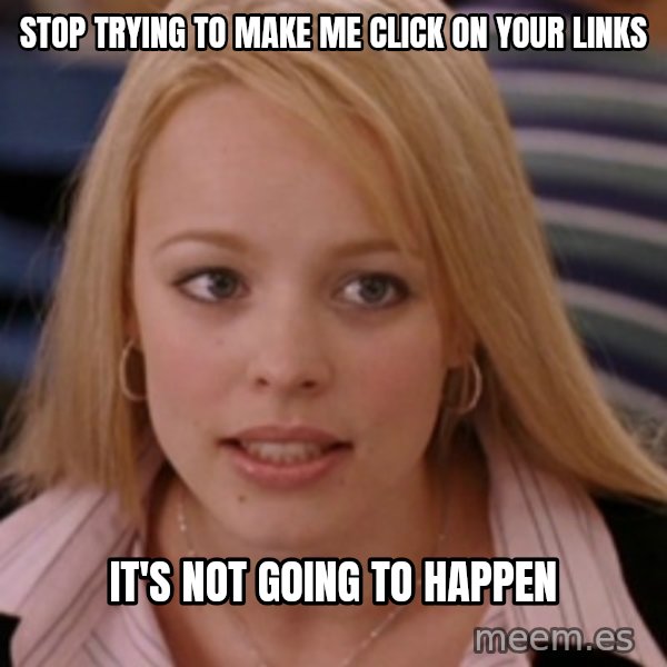 mean girls meme: Stop trying to make me click on your links / It's not going to happen