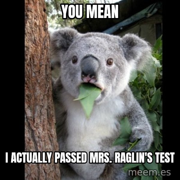 Koala can't believe it meme: You mean / i actually passed mrs. raglin's test