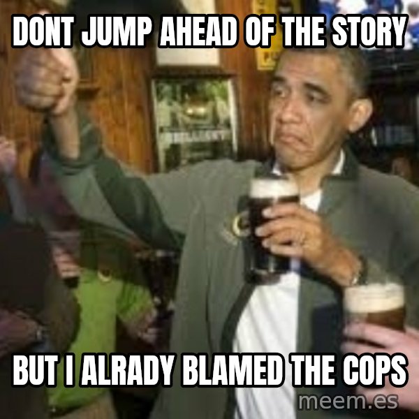 obama beer meme: dont jump ahead of the story / but i alrady blamed the cops