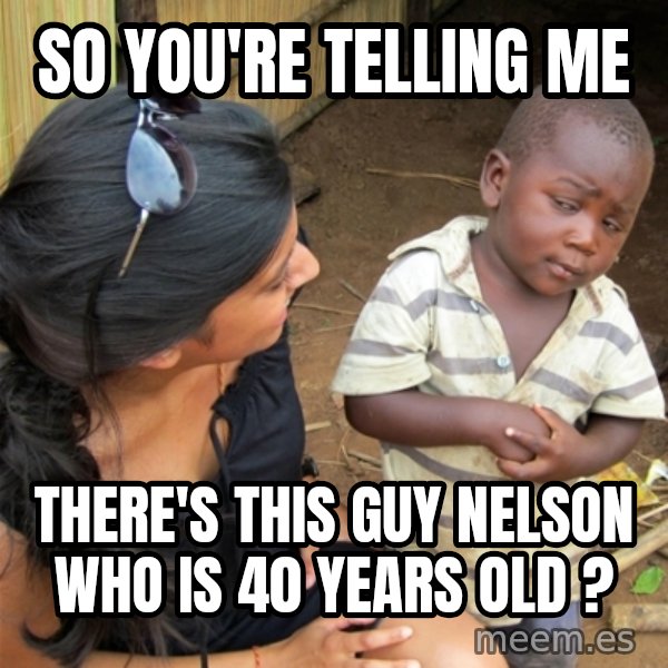 So You're Telling me meme: So you're telling me / There's this guy Nelson who is 40 years old ?