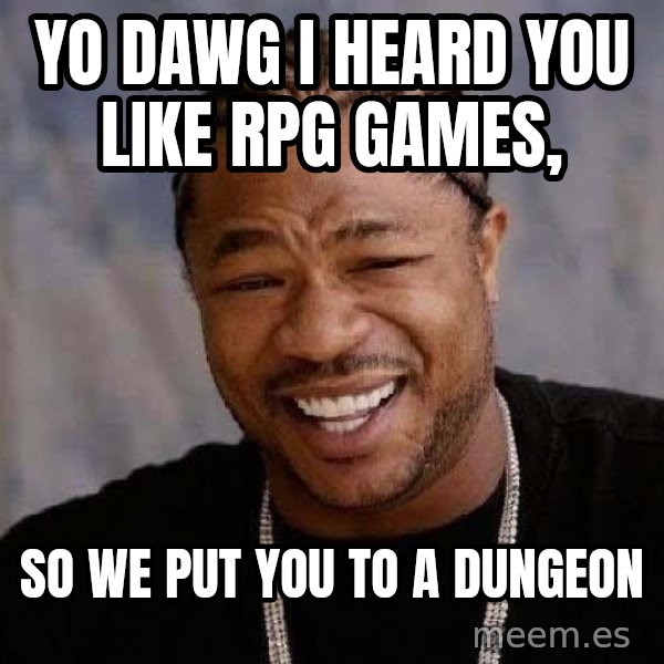 Yo Dawg meme: yo dawg i heard you like rpg games, / so we put you to a dungeon