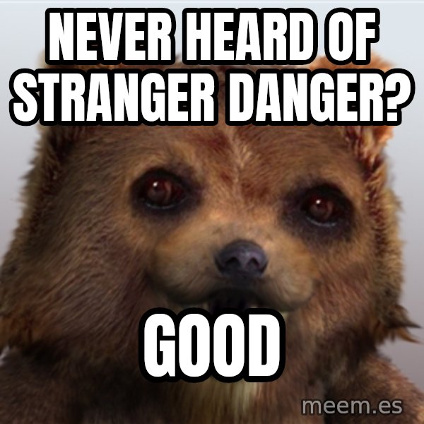 Pedobear meme: never heard of stranger danger? / good